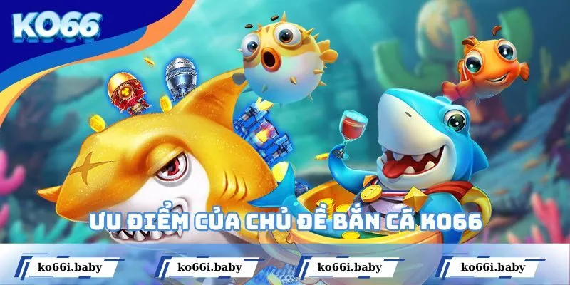 Ưu điểm của chủ đề bắn cá KO66