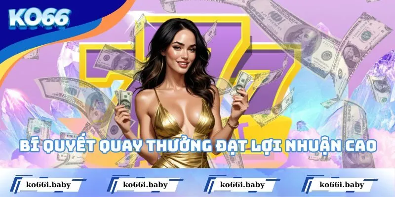 Bí quyết quay thưởng đạt lợi nhuận cao