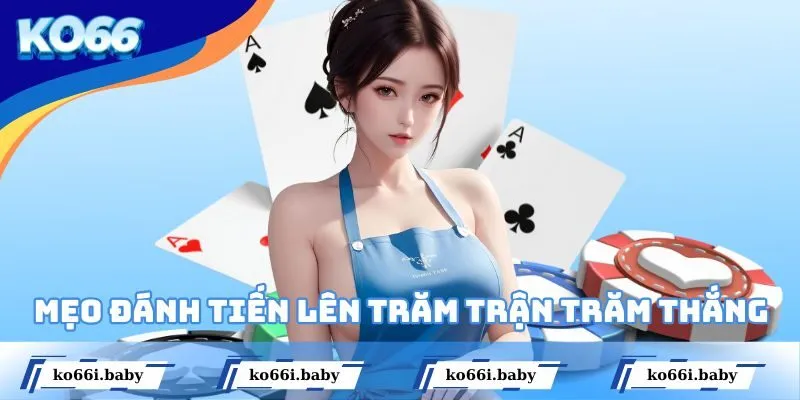 Chia sẻ vài mẹo đánh Tiến Lên trăm trận trăm thắng