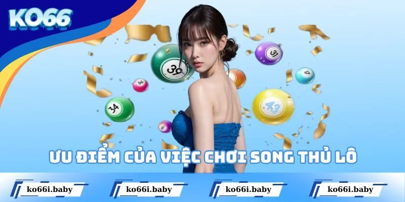 Điểm qua những ưu điểm khi chơi song thủ lô là gì
