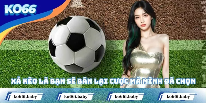 Xả kèo là bạn sẽ bán lại cược mà mình đã chọn