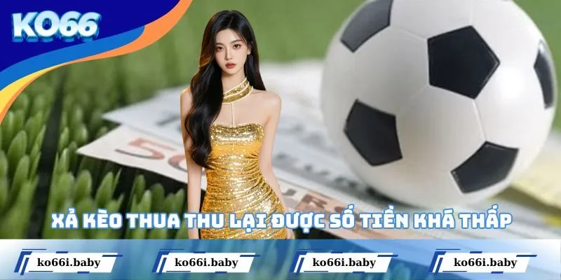 Xả kèo thua thu lại được số tiền khá thấp